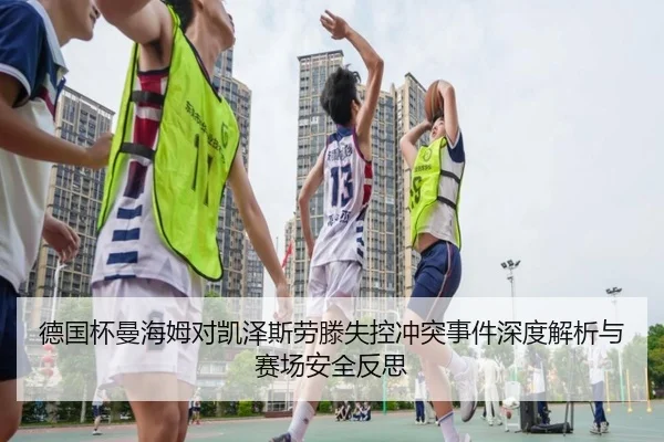 德国杯曼海姆对凯泽斯劳滕失控冲突事件深度解析与赛场安全反思 | xingkong