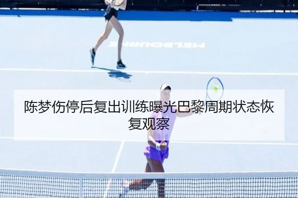 陈梦伤停后复出训练曝光巴黎周期状态恢复观察 | xingkong