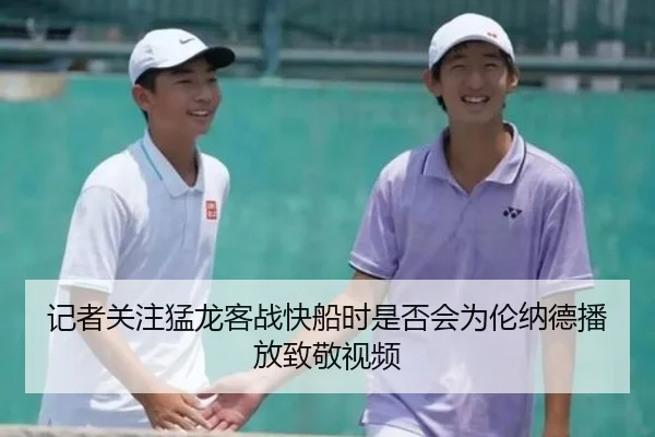 记者关注猛龙客战快船时是否会为伦纳德播放致敬视频 | xingkong