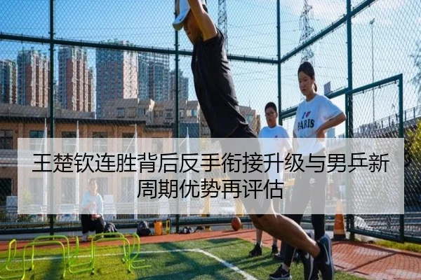 王楚钦连胜背后反手衔接升级与男乒新周期优势再评估 | xingkong